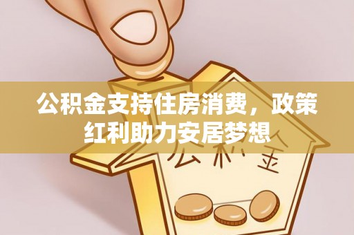马公公积金支持住房消费，政策红利助力安居梦想