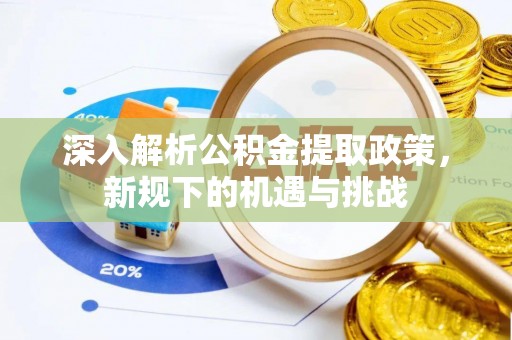 马公深入解析公积金提取政策，新规下的机遇与挑战