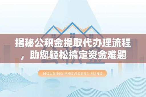 马公揭秘公积金提取代办理流程，助您轻松搞定资金难题