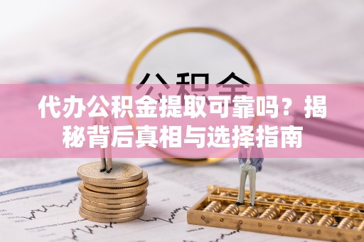 马公代办公积金提取可靠吗？揭秘背后真相与选择指南