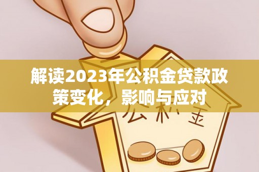马公解读2023年公积金贷款政策变化，影响与应对
