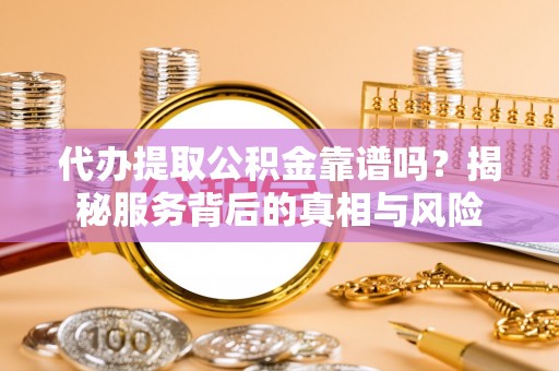 马公代办提取公积金靠谱吗？揭秘服务背后的真相与风险