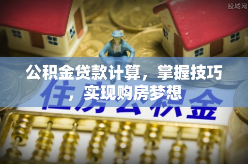 马公公积金贷款计算，掌握技巧，实现购房梦想