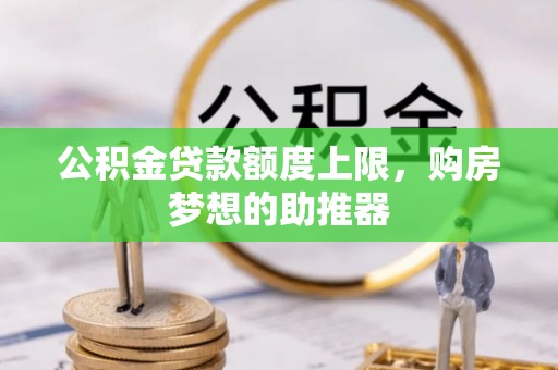 马公公积金贷款额度上限，购房梦想的助推器