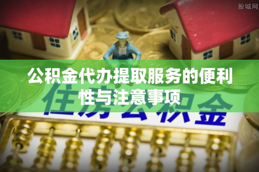 马公公积金代办提取服务的便利性与注意事项