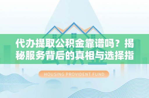 马公代办提取公积金靠谱吗？揭秘服务背后的真相与选择指南