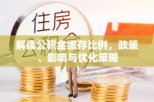 马公解读公积金缴存比例，政策、影响与优化策略