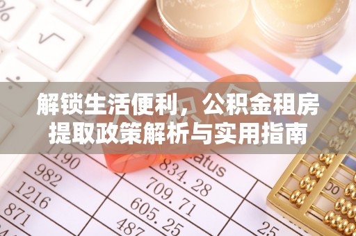 马公解锁生活便利，公积金租房提取政策解析与实用指南