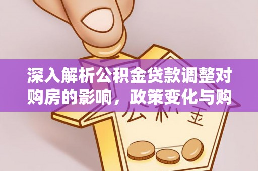 马公深入解析公积金贷款调整对购房的影响，政策变化与购房者选择