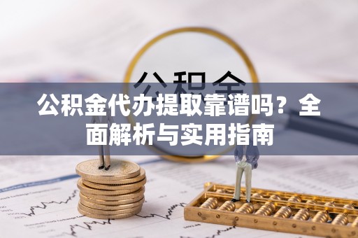 马公公积金代办提取靠谱吗？全面解析与实用指南