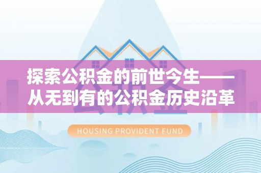马公探索公积金的前世今生——从无到有的公积金历史沿革