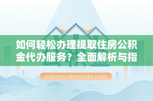 马公如何轻松办理提取住房公积金代办服务？全面解析与指南
