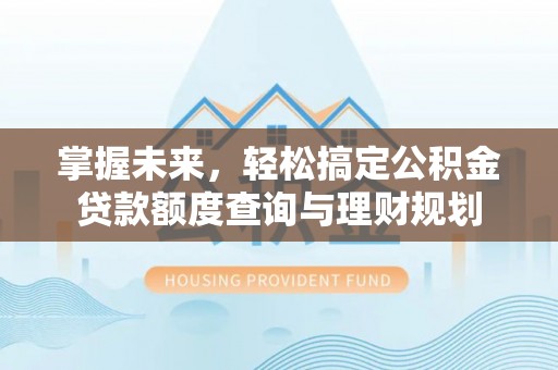 马公掌握未来，轻松搞定公积金贷款额度查询与理财规划
