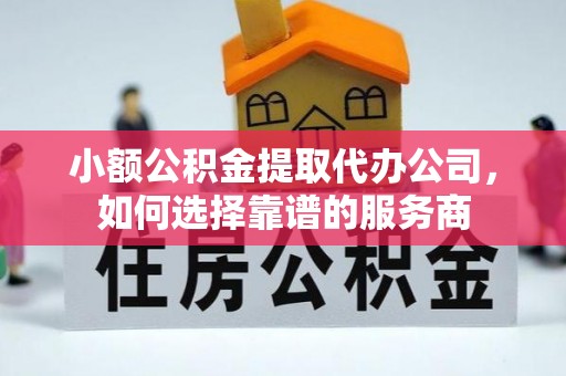 马公小额公积金提取代办公司，如何选择靠谱的服务商