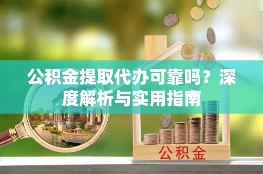 马公公积金提取代办可靠吗？深度解析与实用指南