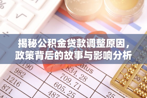 马公揭秘公积金贷款调整原因，政策背后的故事与影响分析