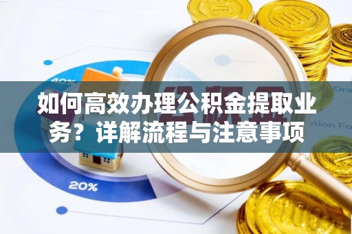 马公如何高效办理公积金提取业务？详解流程与注意事项