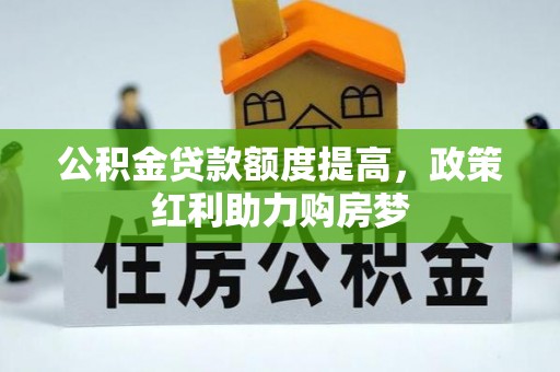 马公公积金贷款额度提高，政策红利助力购房梦