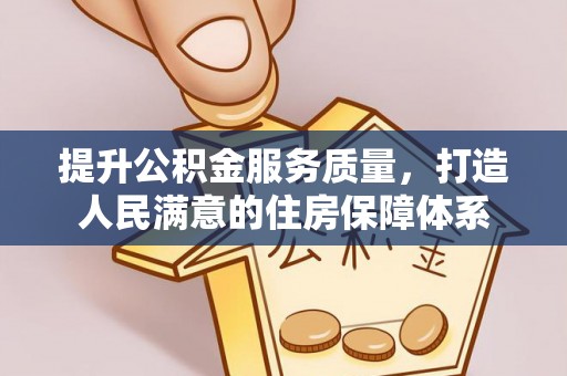 马公提升公积金服务质量，打造人民满意的住房保障体系