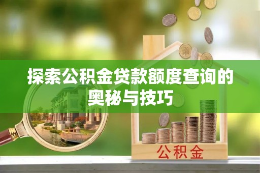 马公探索公积金贷款额度查询的奥秘与技巧