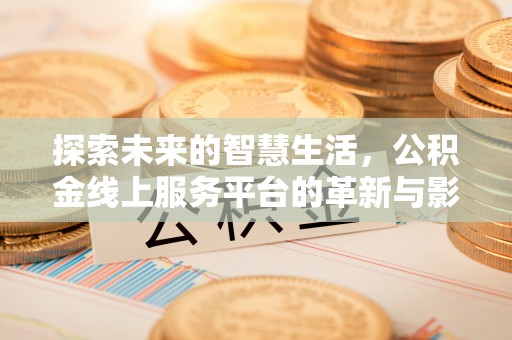马公探索未来的智慧生活，公积金线上服务平台的革新与影响