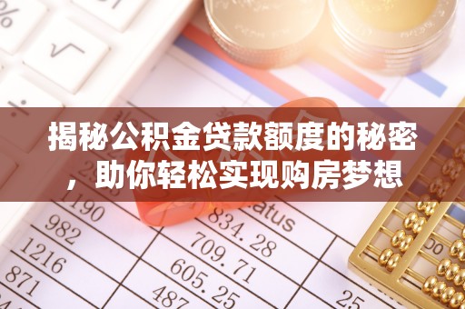 马公揭秘公积金贷款额度的秘密，助你轻松实现购房梦想