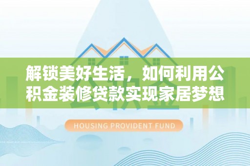 马公解锁美好生活，如何利用公积金装修贷款实现家居梦想
