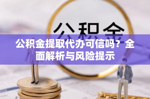 马公公积金提取代办可信吗？全面解析与风险提示