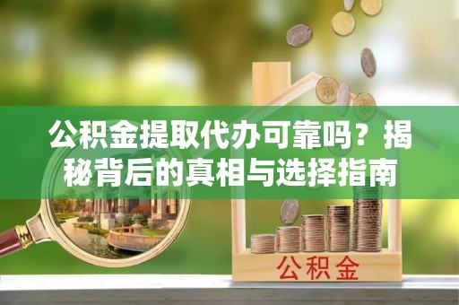 马公公积金提取代办可靠吗？揭秘背后的真相与选择指南