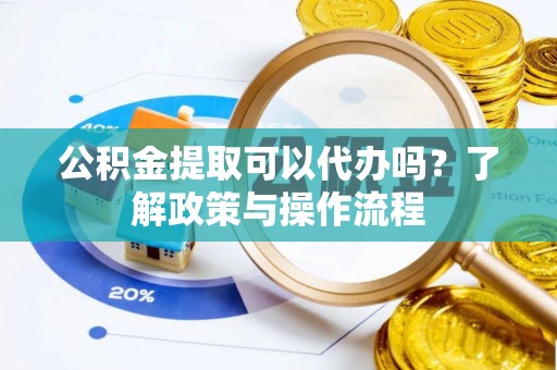 马公公积金提取可以代办吗？了解政策与操作流程