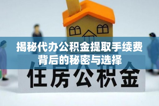 马公揭秘代办公积金提取手续费背后的秘密与选择