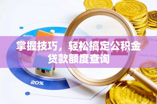 马公掌握技巧，轻松搞定公积金贷款额度查询