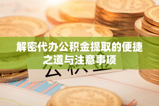 马公解密代办公积金提取的便捷之道与注意事项