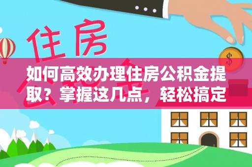 马公如何高效办理住房公积金提取？掌握这几点，轻松搞定！