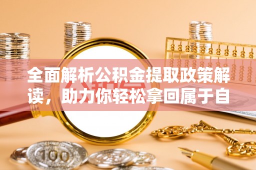马公全面解析公积金提取政策解读，助力你轻松拿回属于自己的钱