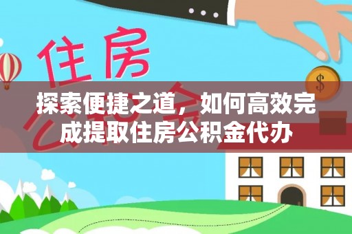 马公探索便捷之道，如何高效完成提取住房公积金代办