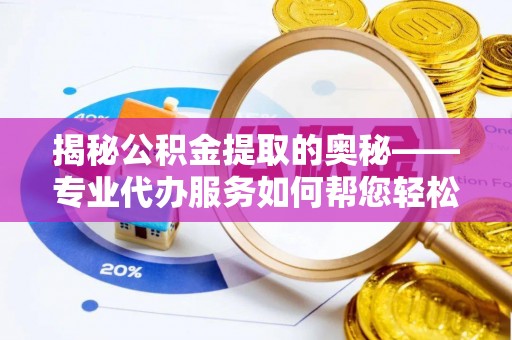 马公揭秘公积金提取的奥秘——专业代办服务如何帮您轻松搞定