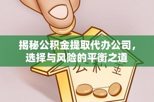 马公揭秘公积金提取代办公司，选择与风险的平衡之道