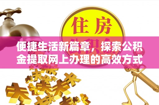 马公便捷生活新篇章，探索公积金提取网上办理的高效方式