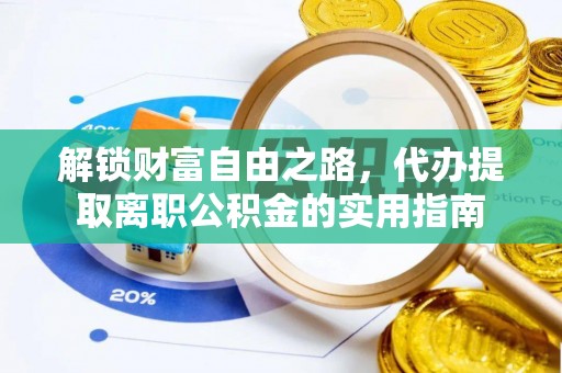 马公解锁财富自由之路，代办提取离职公积金的实用指南