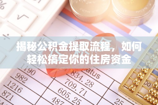 马公揭秘公积金提取流程，如何轻松搞定你的住房资金