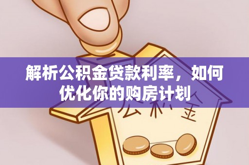 马公解析公积金贷款利率，如何优化你的购房计划