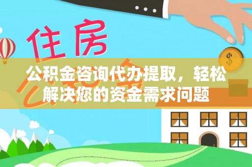 马公公积金咨询代办提取，轻松解决您的资金需求问题
