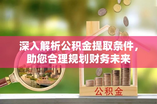 马公深入解析公积金提取条件，助您合理规划财务未来