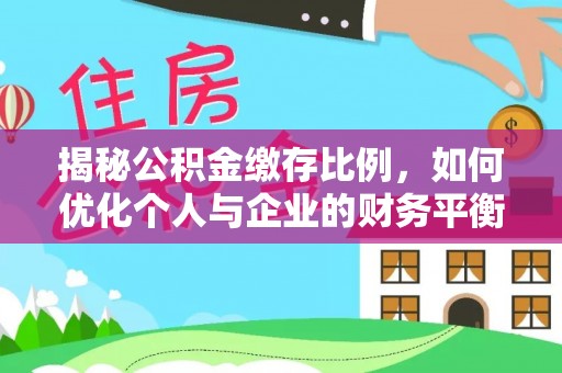 马公揭秘公积金缴存比例，如何优化个人与企业的财务平衡