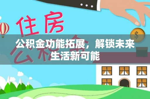 马公公积金功能拓展，解锁未来生活新可能