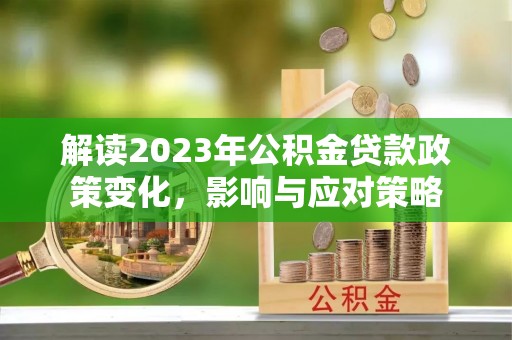马公解读2023年公积金贷款政策变化，影响与应对策略