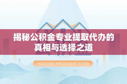 马公揭秘公积金专业提取代办的真相与选择之道