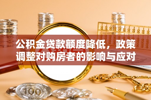 马公公积金贷款额度降低，政策调整对购房者的影响与应对策略
