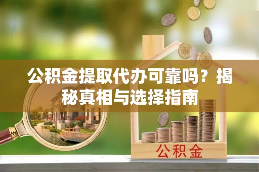马公公积金提取代办可靠吗？揭秘真相与选择指南